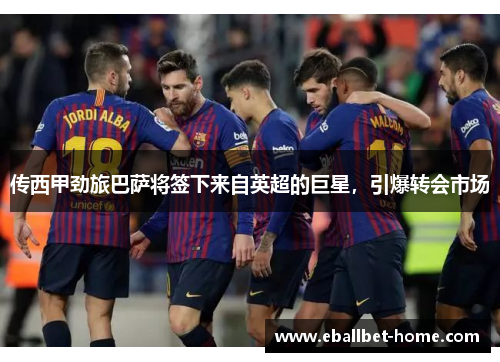 传西甲劲旅巴萨将签下来自英超的巨星，引爆转会市场