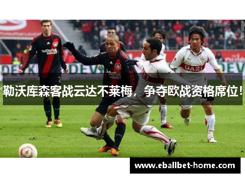 勒沃库森客战云达不莱梅，争夺欧战资格席位！