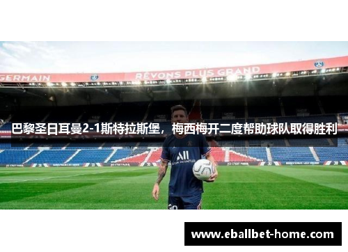 巴黎圣日耳曼2-1斯特拉斯堡，梅西梅开二度帮助球队取得胜利