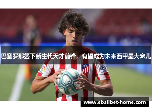 巴塞罗那签下新生代天才前锋，有望成为未来西甲最大宠儿