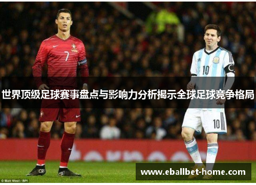 世界顶级足球赛事盘点与影响力分析揭示全球足球竞争格局