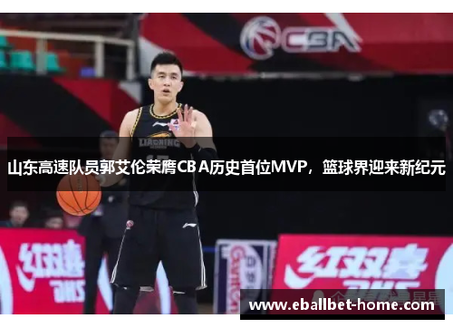 山东高速队员郭艾伦荣膺CBA历史首位MVP，篮球界迎来新纪元