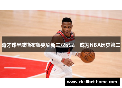 奇才球星威斯布鲁克刷新三双纪录，成为NBA历史第二