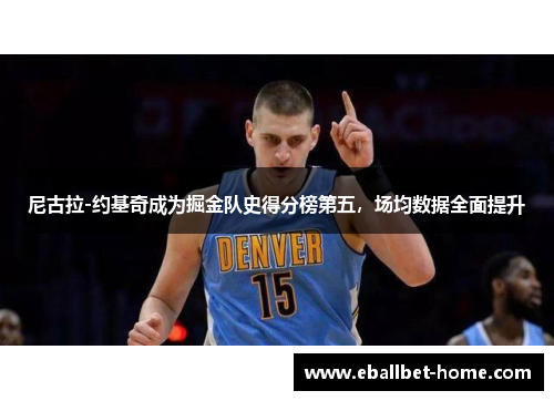 尼古拉-约基奇成为掘金队史得分榜第五，场均数据全面提升