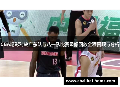 CBA精彩对决广东队与八一队比赛录像回放全程回顾与分析