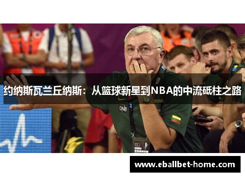 约纳斯瓦兰丘纳斯：从篮球新星到NBA的中流砥柱之路