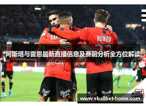阿斯塔与雷恩最新直播信息及赛前分析全方位解读